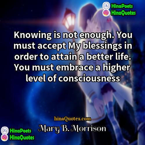 Mary B Morrison Quotes | Knowing is not enough. You must accept
